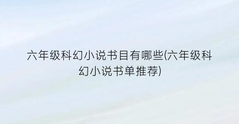 六年级科幻小说书目有哪些(六年级科幻小说书单推荐)