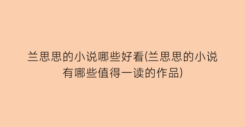 兰思思的小说哪些好看(兰思思的小说有哪些值得一读的作品)