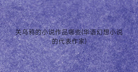 关乌鸦的小说作品哪些(华语幻想小说的代表作家)