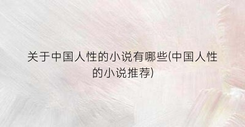 关于中国人性的小说有哪些(中国人性的小说推荐)