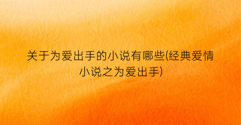 关于为爱出手的小说有哪些(经典爱情小说之为爱出手)