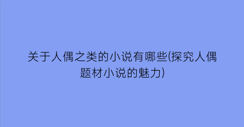 关于人偶之类的小说有哪些(探究人偶题材小说的魅力)