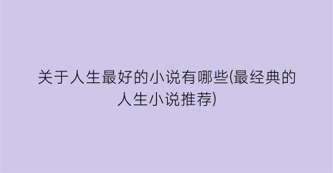 关于人生最好的小说有哪些(最经典的人生小说推荐)