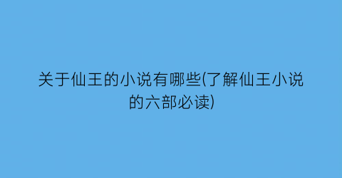关于仙王的小说有哪些(了解仙王小说的六部必读)