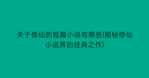 关于修仙的短篇小说有哪些(揭秘修仙小说界的经典之作)