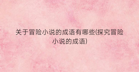 关于冒险小说的成语有哪些(探究冒险小说的成语)