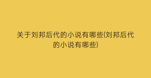 关于刘邦后代的小说有哪些(刘邦后代的小说有哪些)