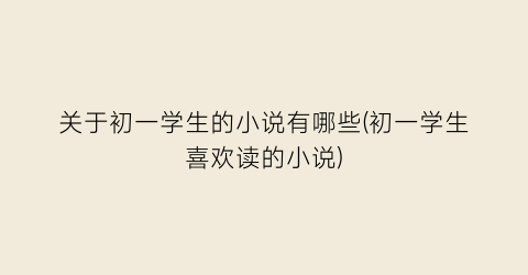 关于初一学生的小说有哪些(初一学生喜欢读的小说)