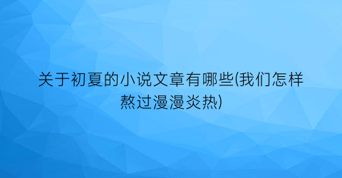 关于初夏的小说文章有哪些(我们怎样熬过漫漫炎热)