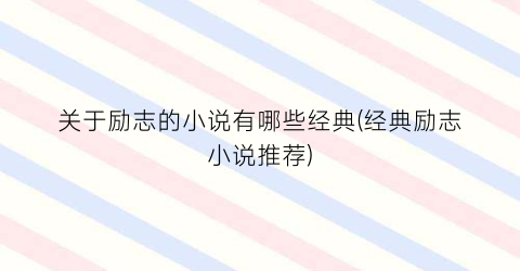 关于励志的小说有哪些经典(经典励志小说推荐)