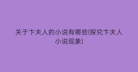 关于卞夫人的小说有哪些(探究卞夫人小说现象)