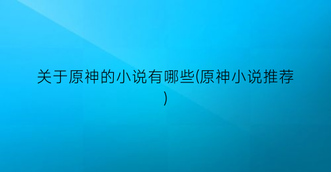 关于原神的小说有哪些(原神小说推荐)