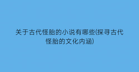 关于古代怪胎的小说有哪些(探寻古代怪胎的文化内涵)