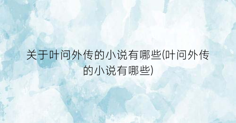 关于叶问外传的小说有哪些(叶问外传的小说有哪些)