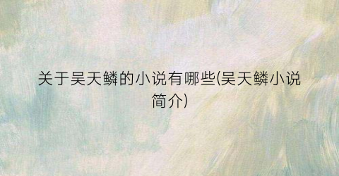 关于吴天鳞的小说有哪些(吴天鳞小说简介)