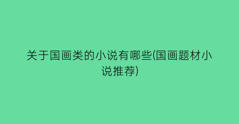关于国画类的小说有哪些(国画题材小说推荐)