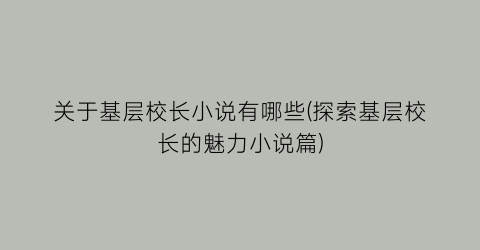 关于基层校长小说有哪些(探索基层校长的魅力小说篇)