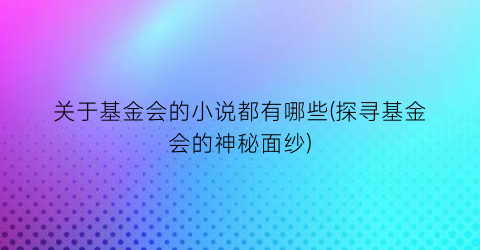 关于基金会的小说都有哪些(探寻基金会的神秘面纱)