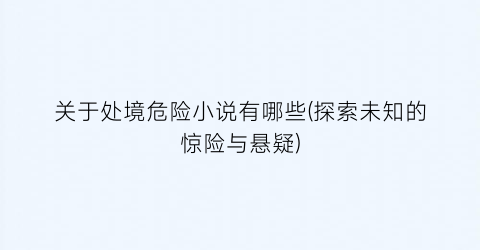 关于处境危险小说有哪些(探索未知的惊险与悬疑)