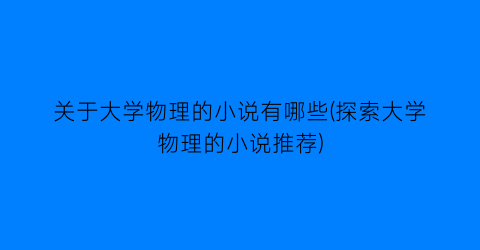 关于大学物理的小说有哪些(探索大学物理的小说推荐)