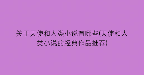 关于天使和人类小说有哪些(天使和人类小说的经典作品推荐)