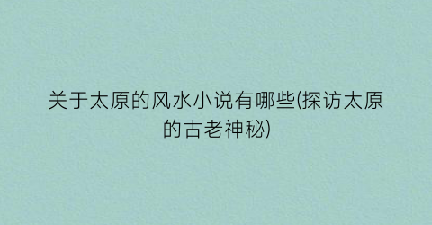 关于太原的风水小说有哪些(探访太原的古老神秘)