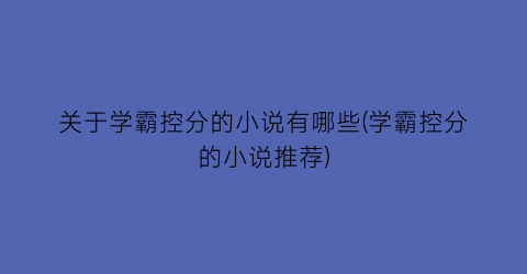 关于学霸控分的小说有哪些(学霸控分的小说推荐)
