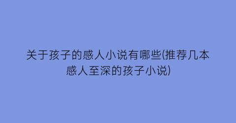 关于孩子的感人小说有哪些(推荐几本感人至深的孩子小说)