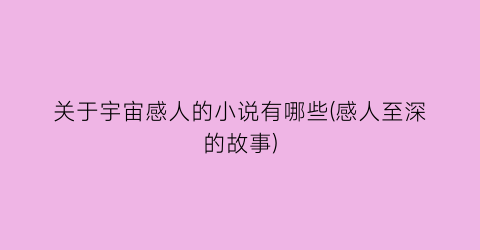 关于宇宙感人的小说有哪些(感人至深的故事)