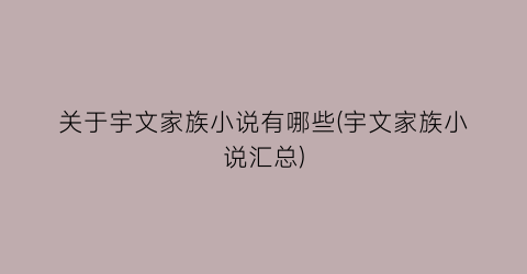 关于宇文家族小说有哪些(宇文家族小说汇总)