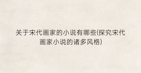 关于宋代画家的小说有哪些(探究宋代画家小说的诸多风格)