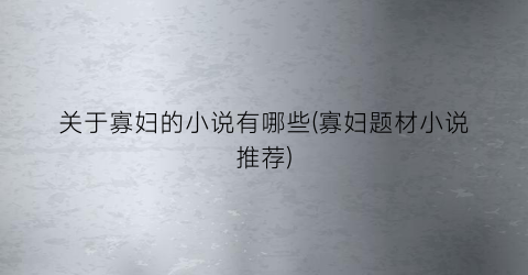 关于寡妇的小说有哪些(寡妇题材小说推荐)