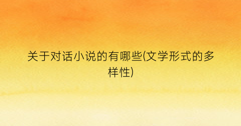 关于对话小说的有哪些(文学形式的多样性)