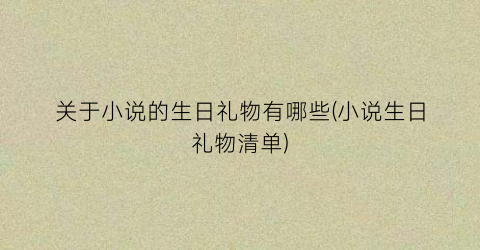 关于小说的生日礼物有哪些(小说生日礼物清单)