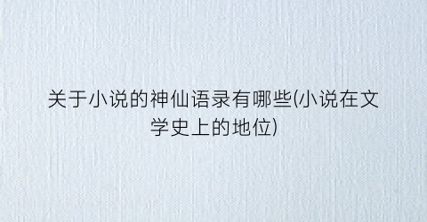 关于小说的神仙语录有哪些(小说在文学史上的地位)