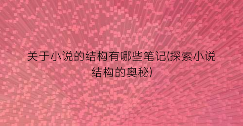 关于小说的结构有哪些笔记(探索小说结构的奥秘)