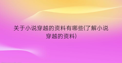关于小说穿越的资料有哪些(了解小说穿越的资料)