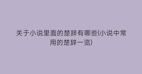 关于小说里面的楚辞有哪些(小说中常用的楚辞一览)