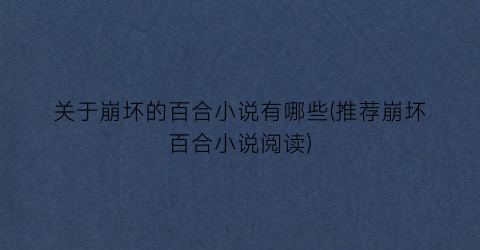 关于崩坏的百合小说有哪些(推荐崩坏百合小说阅读)