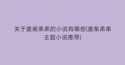 关于废柴弟弟的小说有哪些(废柴弟弟主题小说推荐)