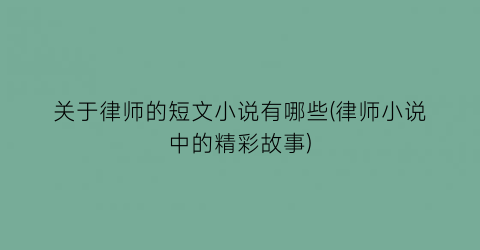 关于律师的短文小说有哪些(律师小说中的精彩故事)