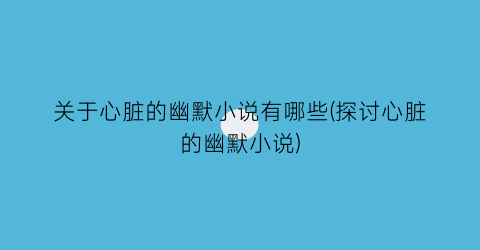 关于心脏的幽默小说有哪些(探讨心脏的幽默小说)