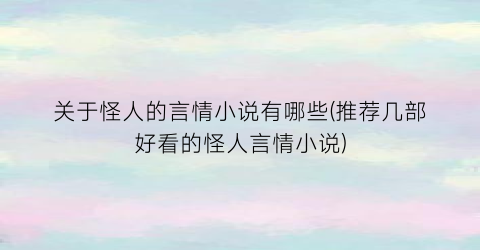 关于怪人的言情小说有哪些(推荐几部好看的怪人言情小说)