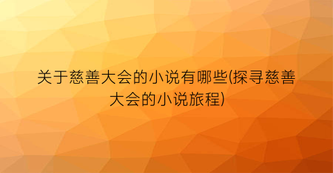 关于慈善大会的小说有哪些(探寻慈善大会的小说旅程)