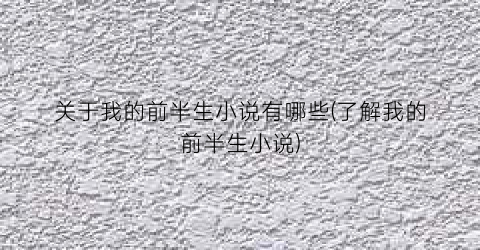 关于我的前半生小说有哪些(了解我的前半生小说)