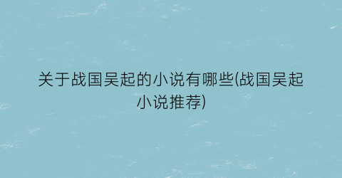 关于战国吴起的小说有哪些(战国吴起小说推荐)