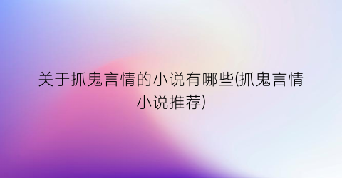关于抓鬼言情的小说有哪些(抓鬼言情小说推荐)