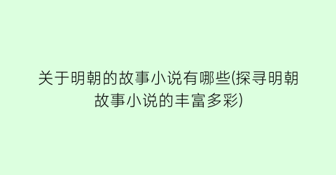 关于明朝的故事小说有哪些(探寻明朝故事小说的丰富多彩)