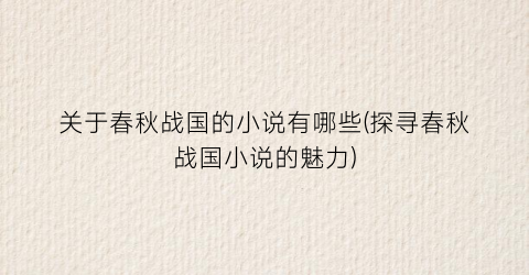 关于春秋战国的小说有哪些(探寻春秋战国小说的魅力)