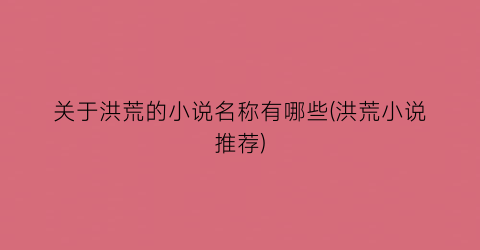 关于洪荒的小说名称有哪些(洪荒小说推荐)